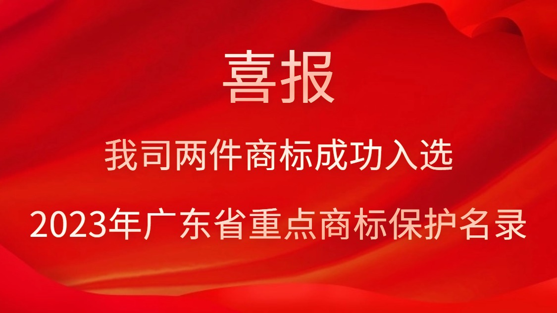 我司两件商标乐成入选2023年广东省重点商标保；；；；っ
